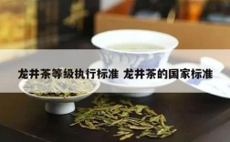 龙井茶等级执行标准 龙井茶的国家标准