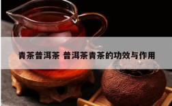 青茶普洱茶 普洱茶青茶的功效与作用