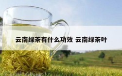 云南绿茶有什么功效 云南绿茶叶