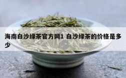 海南白沙绿茶官方网1 白沙绿茶的价格是多少