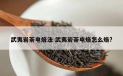 武夷岩茶电焙法 武夷岩茶电焙怎么焙?