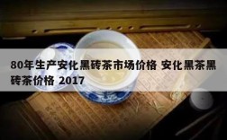 80年生产安化黑砖茶市场价格 安化黑茶黑砖茶价格 2017