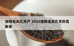 信阳毛尖几月产 2021信阳毛尖几月份出新茶