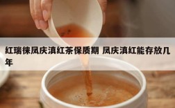 红瑞徕凤庆滇红茶保质期 凤庆滇红能存放几年