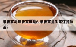 晒青茶与烘青茶区别6 晒青茶是生茶还是熟茶?