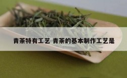 青茶特有工艺 青茶的基本制作工艺是