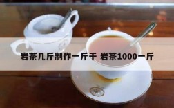 岩茶几斤制作一斤干 岩茶1000一斤