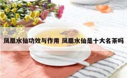 凤凰水仙功效与作用 凤凰水仙是十大名茶吗