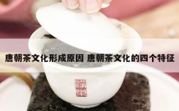 唐朝茶文化形成原因 唐朝茶文化的四个特征